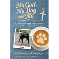 My God, My Dog And Me: A 40-Day Walk with God and Your Dog