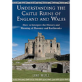 Understanding the Castle Ruins of England and Wales: How to Interpret the History and Meaning of Masonry and Earthworks