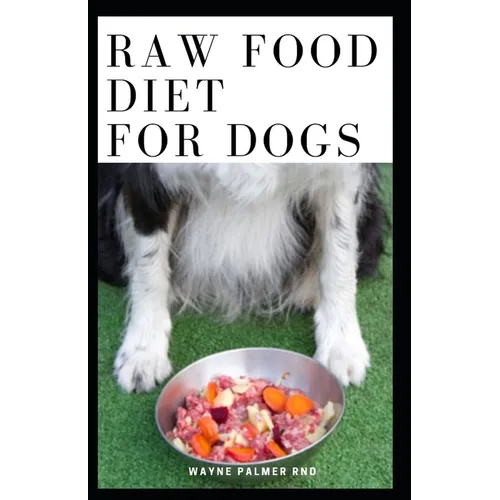 Raw Food Diet for Dogs: The Complete Guide For Make Your Dog Healthy And Sickness Free