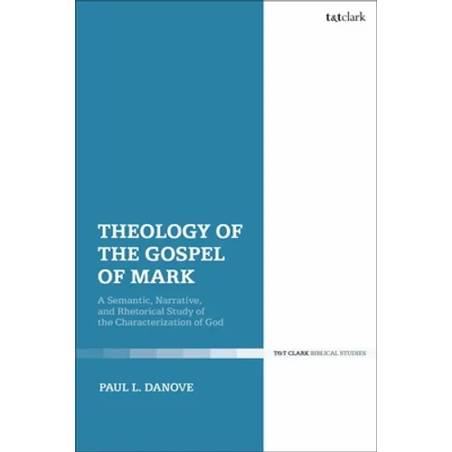Theology of the Gospel of Mark: A Semantic, Narrative, and Rhetorical Study of the Characterization of God