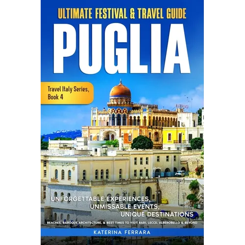Ultimate Festival & Travel Guide Puglia: Unforgettable Experiences, Unmissable Events, Unique Destinations, Beaches, Baroque Architecture, & Best Time