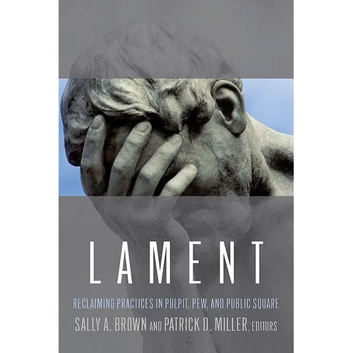 Lament: Reclaiming Practices in Pulpit, Pew and Public Square