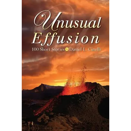 Unusual Effusion: 100 Short Stories by Daniel L. Cinelli