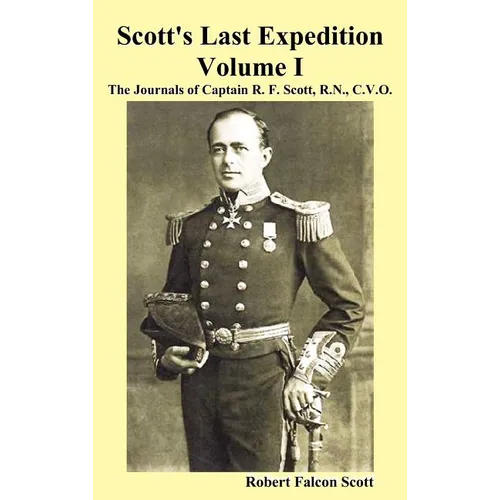 Scott's Last Expedition. Vol. I. the Journals of Captain R. F. Scott, R.N., C.V.O.