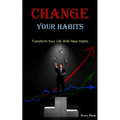 Change Your Habits: Transform Your Life With New Habits