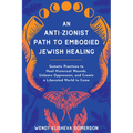 An Anti-Zionist Path to Embodied Jewish Healing: Somatic Practices to Heal Historical Wounds, Unlearn Oppression, and Create a Liberated World to Come
