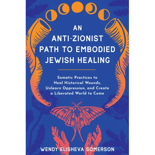 An Anti-Zionist Path to Embodied Jewish Healing: Somatic Practices to Heal Historical Wounds, Unlearn Oppression, and Create a Liberated World to Come