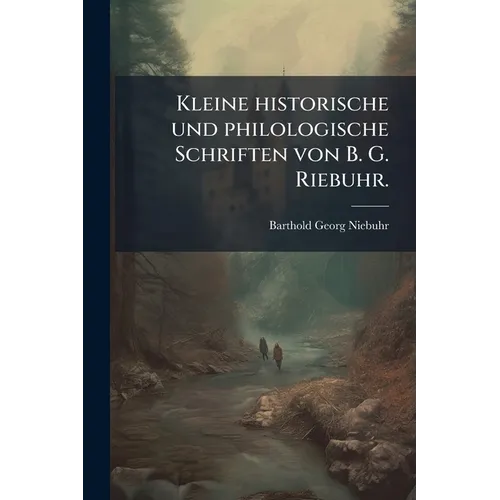 Kleine historische und philologische Schriften von B. G. Riebuhr.