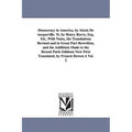 Democracy in America. by Alexis de Tocqueville. Tr. by Henry Reeve, Esq. Ed., with Notes, the Translations Revised and in Great Part Rewritten, and Th