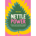 Nettle Power: Forage, Feast & Nourish Yourself with This Remarkable Healing Plant