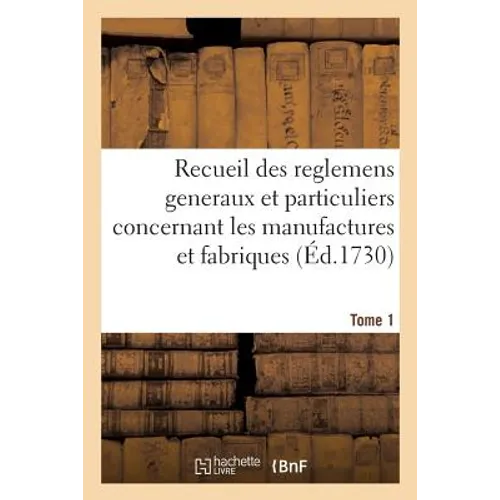 Recueil Des Reglemens Generaux Et Particuliers, Des Manufactures Et Fabriques Du Royaume Tome 1