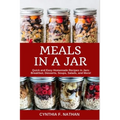 Meals in a Jar: Quick and Easy Homemade Recipes in Jars: Breakfast, Desserts, Soups, Salads, and More!