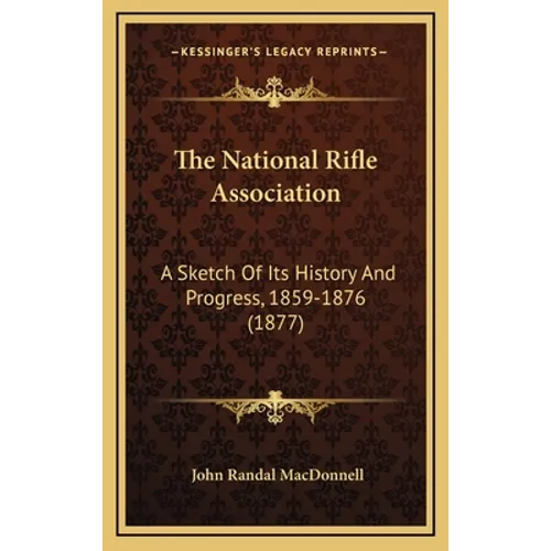 The National Rifle Association: A Sketch Of Its History And Progress, 1859-1876 (1877)