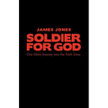 Soldier for God: One Man's Journey Into the Faith Zone