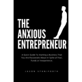 The Anxious Entrepreneur: A Quick Guide to Starting a Business That You Are Passionate about in Spite of Fear, Funds or Inexperience.