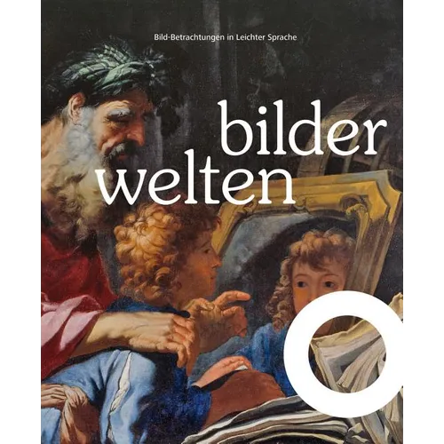 Bilderwelten: Bilder-Betrachtungen in Leichter Sprache. Bild Und Bildung in Theorie Und PRAXIS