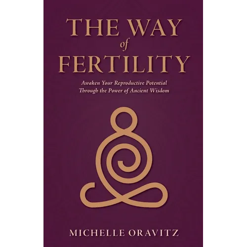 The Way of Fertility: Awaken Your Reproductive Potential through the Transformative Power of Ancient Wisdom