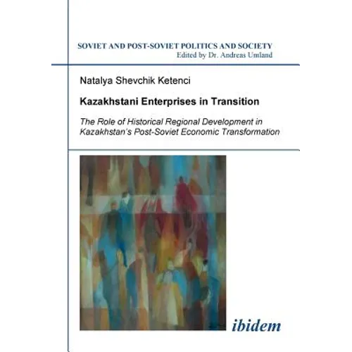 Kazakhstani Enterprises in Transition. The Role of Historical Regional Development in Kazakhstan's Post-Soviet Economic Transformation
