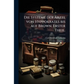 Die Systeme der Ãrzte von Hyppokrates bis auf Brown. Erster Theil.