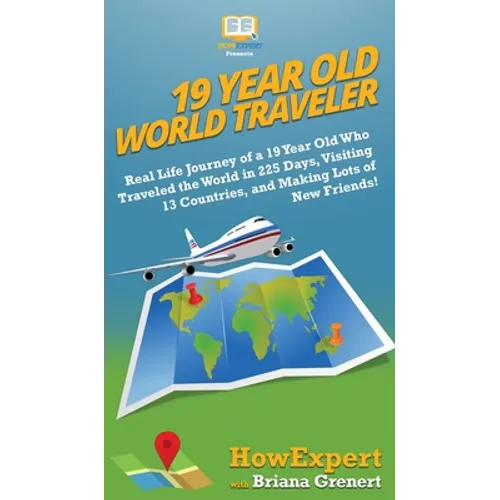 19 Year Old World Traveler: Real Life Journey of a 19 Year Old Who Traveled the World in 225 Days, Visiting 13 Countries, and Making Lots of New F