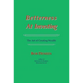 Betterness At Investing: The Art of Creating Wealth