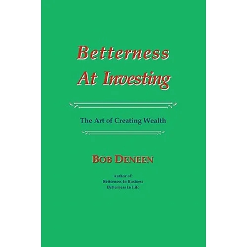 Betterness At Investing: The Art of Creating Wealth