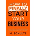How to Finally Start Your Business: The Easy Step-by-Step Guide to Starting and Managing Your LLC Without the Stress