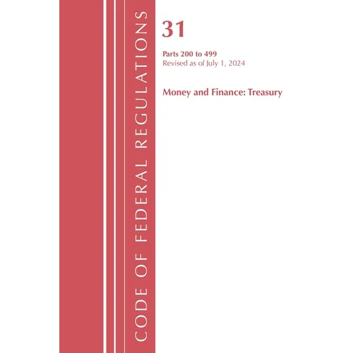 Code of Federal Regulations, Title 31 Money and Finance 200-499, Revised as of July 1, 2024