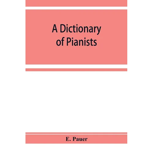 A Dictionary of Pianists and Composers for the Pianoforte: With an appendix of manufacturers of the instrument