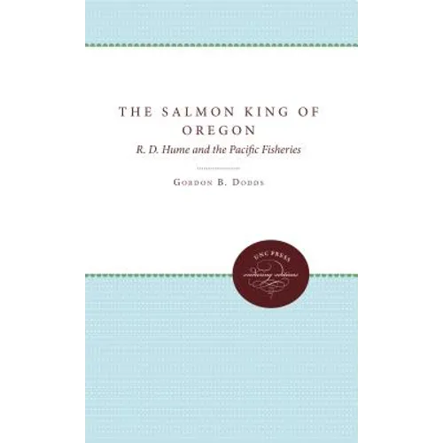 The Salmon King of Oregon: R. D. Hume and the Pacific Fisheries
