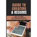 Guide To Creating A Resume: How To Create A Professional Resume And Land Your Dream Job: How To Write A Resume