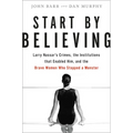 Start by Believing: Larry Nassar's Crimes, the Institutions That Enabled Him, and the Brave Women Who Stopped a Monster