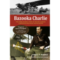 Bazooka Charlie: The Unbelievable Story of Major Charles Carpenter and Rosie the Rocketer