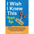I Wish I Knew This Years Ago: How Small Business Owners Can Save Money on Taxes, Buy Passive Income, and Gain Unshakeable Confidence in the Future