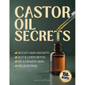 Castor Oil Secrets: Natural Remedies and Recipes to Boost Hair Growth, Rejuvenate Skin, Relieve Pain & Achieve Full-Body Holistic Wellness