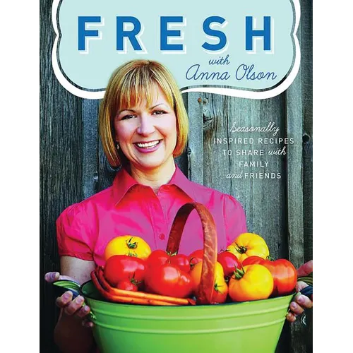 Fresh with Anna Olson: Seasonally Inspired Recipes to Share with Family and Friends