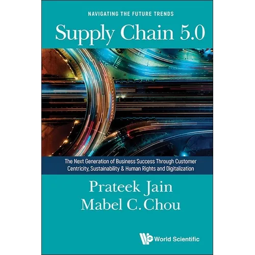 Supply Chain 5.0: The Next Generation of Business Success Through Customer Centricity, Sustainability & Human Rights and Digitalization
