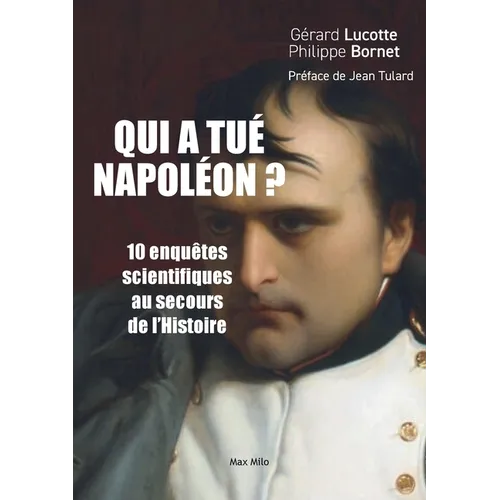 Qui a tué Napoléon ?: 10 nouvelles enquêtes scientifiques au secours de l'Histoire
