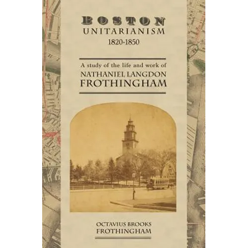 Boston Unitarianism 1820-1850: A Study of the Life and Work of Nathaniel Langdon Frothingham