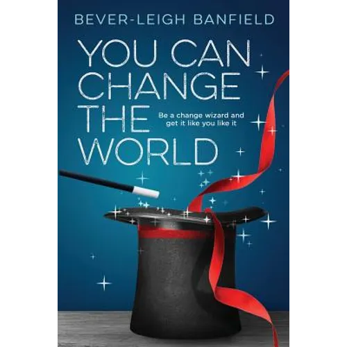 You Can Change The World: Be A Change Wizard and Get It Like You Like It