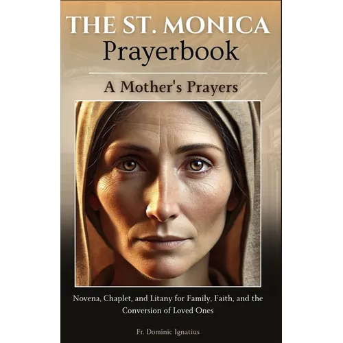 The St. Monica Prayerbook: A Mother's Prayers: Novena, Chaplet, and Litany for Family, Faith, and the Conversion of Loved Ones