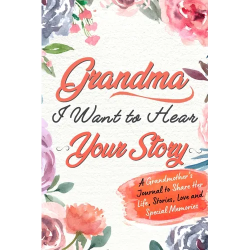 Grandma, I Want to Hear Your Story: A Grandma's Journal To Share Her Life, Stories, Love And Special Memories