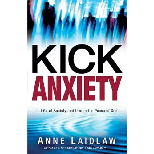 Kick Anxiety: Let Go of Anxiety and Live in the Peace of God