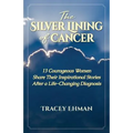 The Silver Lining of Cancer: 13 Courageous Women Share Their Inspirational Stories After a Life Changing Diagnosis