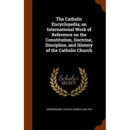The Catholic Encyclopedia; an International Work of Reference on the Constitution, Doctrine, Discipline, and History of the Catholic Church