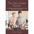 The Zero-waste Kitchen: A Comprehensive Guide To Transforming Your Cooking Space Into An Eco-friendly Haven