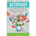 Autophagy: How to Combine Intermittent Fasting and Nobel-Prize Winning Science for Rapid Weight Loss, Reducing Inflammation, and Promoting Long-Term H