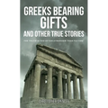 Greeks Bearing Gifts and Other True Stories: The Truth Is Too Often Stranger Than Fiction!
