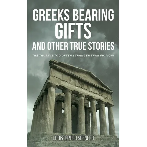 Greeks Bearing Gifts and Other True Stories: The Truth Is Too Often Stranger Than Fiction!