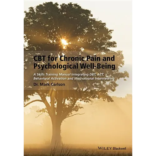 CBT for Chronic Pain and Psychological Well-Being: A Skills Training Manual Integrating Dbt, Act, Behavioral Activation and Motivational Interviewing